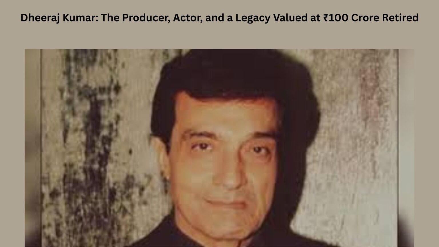Dheeraj Kumar: The Producer, Actor, and a Legacy Valued at ₹100 Crore Retired Dheeraj Kumar The Producer, Actor, and a Legacy Valued at ₹100 Crore Retired
