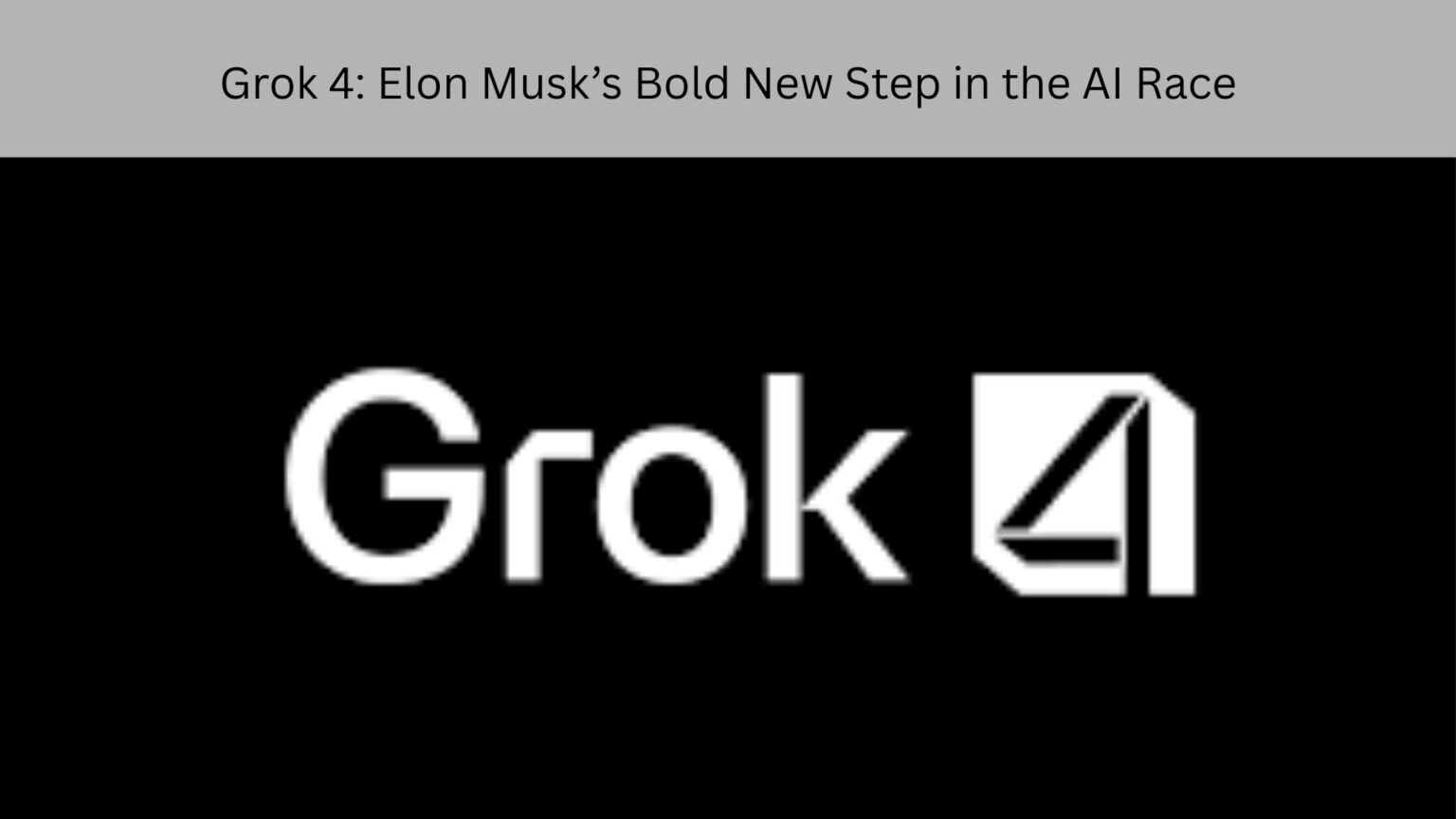 Grok 4: Elon Musk’s Bold New Step in the AI Race Grok 4 Elon Musk’s Bold New Step in the AI Race