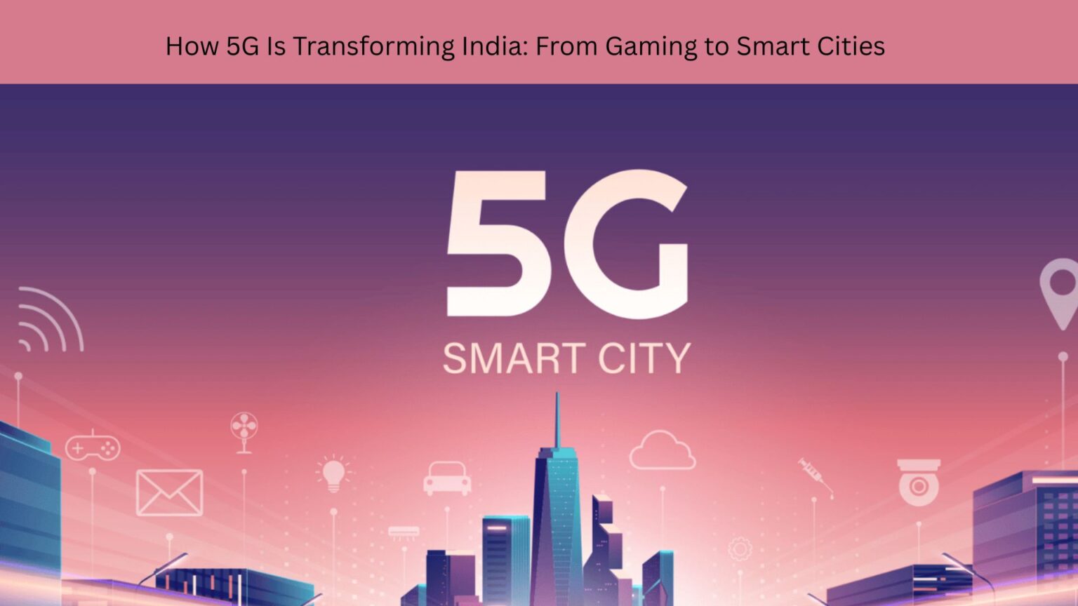 How 5G Is Transforming India: From Gaming to Smart Cities How 5G Is Transforming India From Gaming to Smart Cities